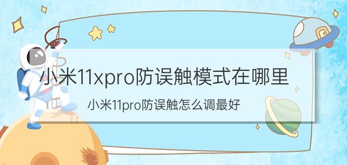 小米11xpro防误触模式在哪里 小米11pro防误触怎么调最好？